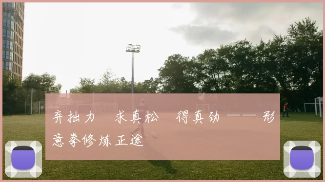 弃拙力・求真松・得真劲 —— 形意拳修炼正途