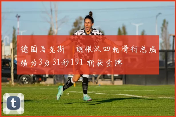 德国马克斯・朗根汉四轮滑行总成绩为3分31秒191 斩获金牌