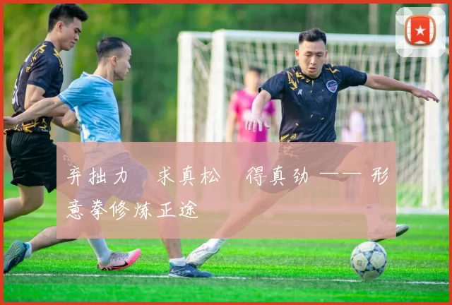 弃拙力・求真松・得真劲 —— 形意拳修炼正途