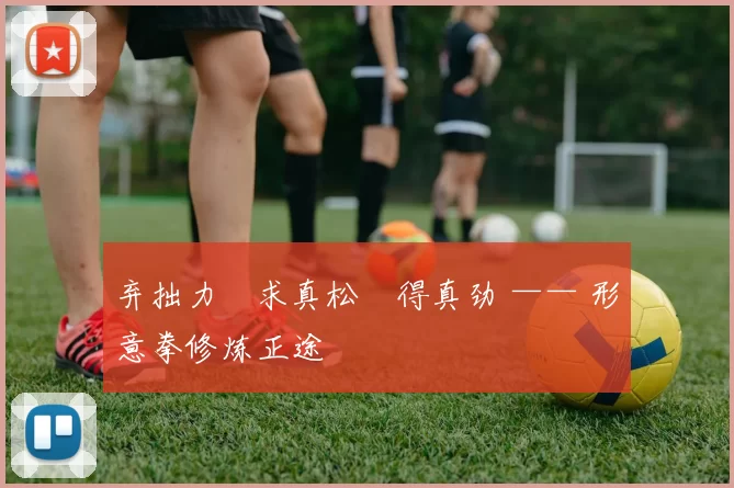 弃拙力・求真松・得真劲 —— 形意拳修炼正途