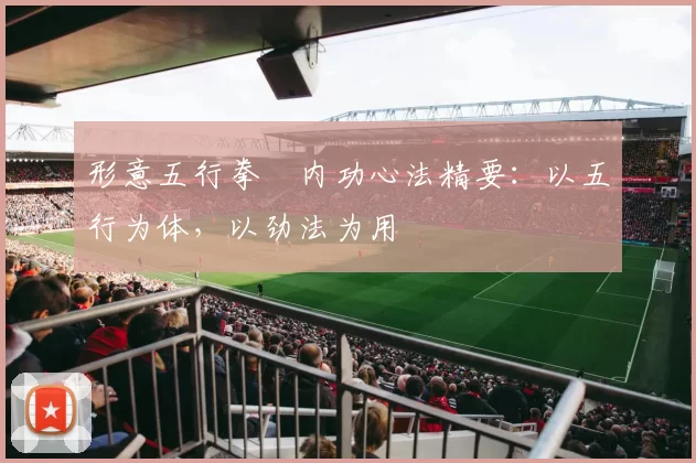 形意五行拳・内功心法精要：以五行为体，以劲法为用