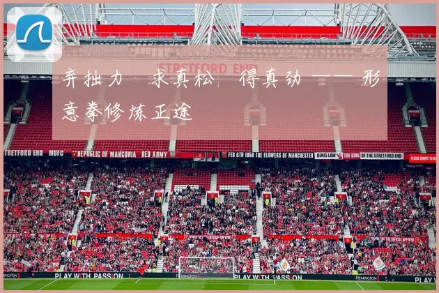 弃拙力・求真松・得真劲 —— 形意拳修炼正途