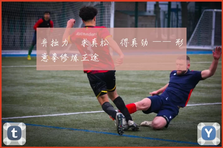 弃拙力・求真松・得真劲 —— 形意拳修炼正途