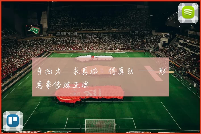 弃拙力・求真松・得真劲 —— 形意拳修炼正途