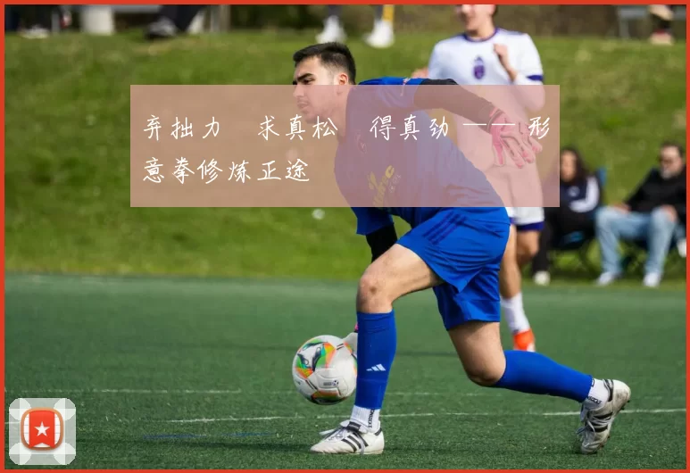 弃拙力・求真松・得真劲 —— 形意拳修炼正途