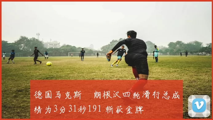 德国马克斯・朗根汉四轮滑行总成绩为3分31秒191 斩获金牌