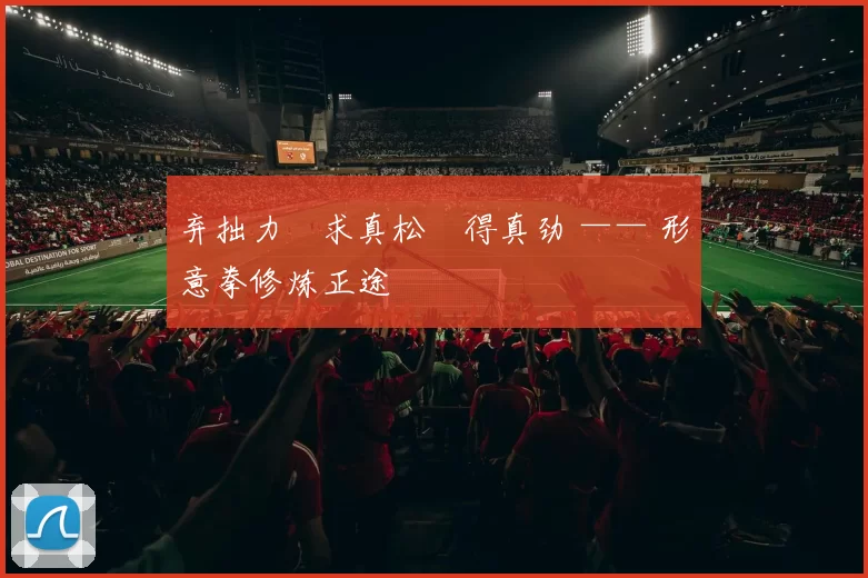 弃拙力・求真松・得真劲 —— 形意拳修炼正途