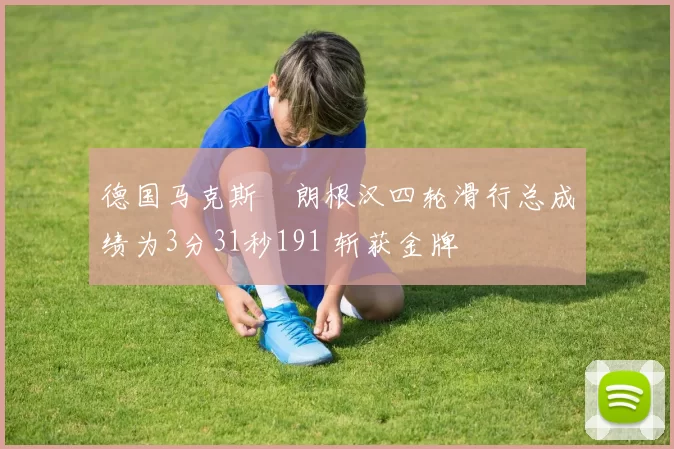 德国马克斯・朗根汉四轮滑行总成绩为3分31秒191 斩获金牌