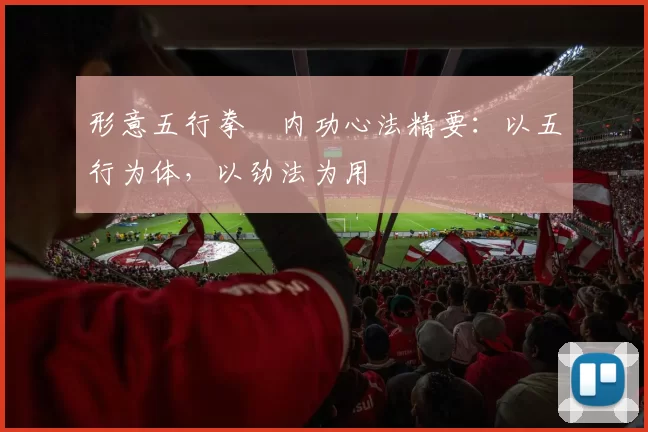 形意五行拳・内功心法精要:以五行为体,以劲法为用