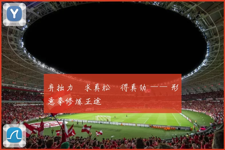 弃拙力・求真松・得真劲 —— 形意拳修炼正途