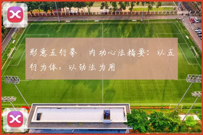 形意五行拳・内功心法精要：以五行为体，以劲法为用