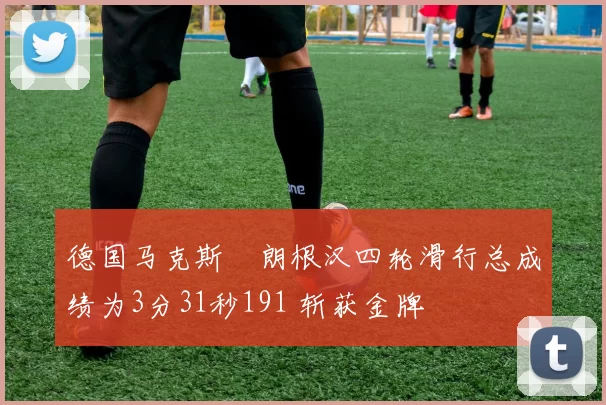 德国马克斯・朗根汉四轮滑行总成绩为3分31秒191 斩获金牌