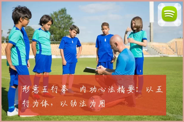 形意五行拳・内功心法精要：以五行为体，以劲法为用