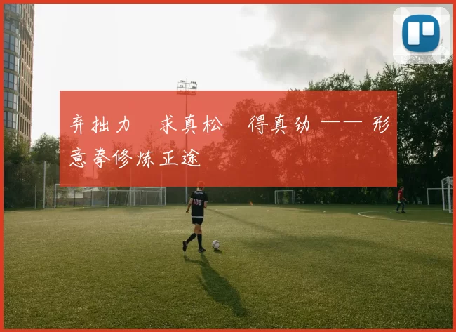 弃拙力・求真松・得真劲 —— 形意拳修炼正途