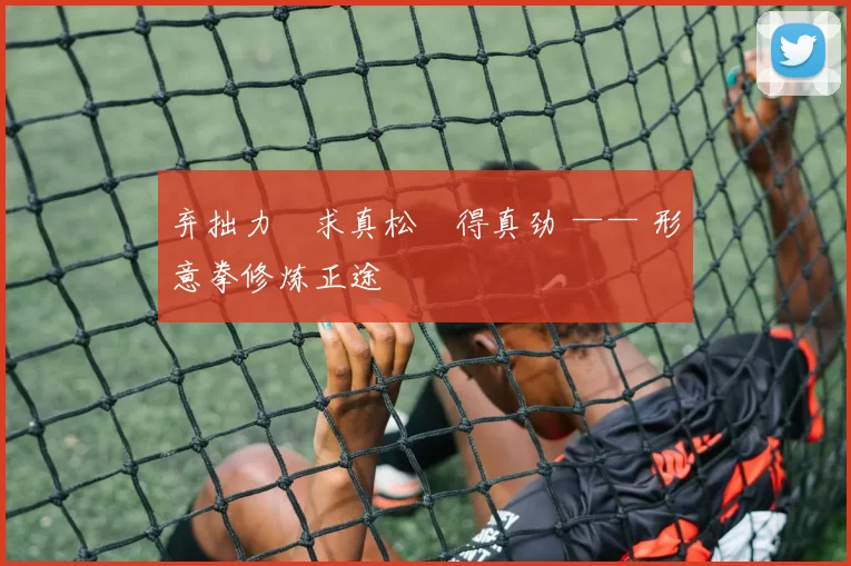 弃拙力・求真松・得真劲 —— 形意拳修炼正途