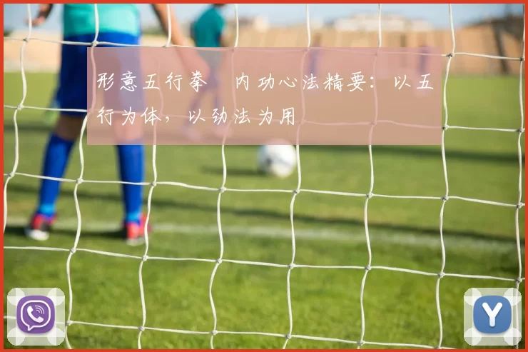 形意五行拳・内功心法精要:以五行为体,以劲法为用
