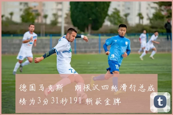 德国马克斯・朗根汉四轮滑行总成绩为3分31秒191 斩获金牌