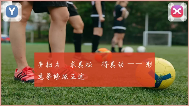 弃拙力・求真松・得真劲 —— 形意拳修炼正途