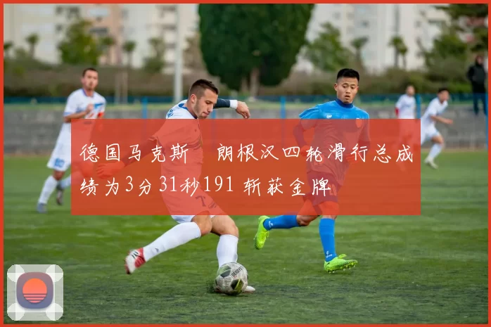 德国马克斯・朗根汉四轮滑行总成绩为3分31秒191 斩获金牌