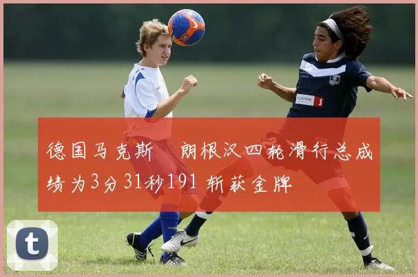 德国马克斯・朗根汉四轮滑行总成绩为3分31秒191 斩获金牌
