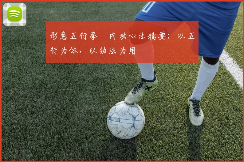 形意五行拳・内功心法精要：以五行为体，以劲法为用