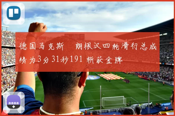 德国马克斯・朗根汉四轮滑行总成绩为3分31秒191 斩获金牌