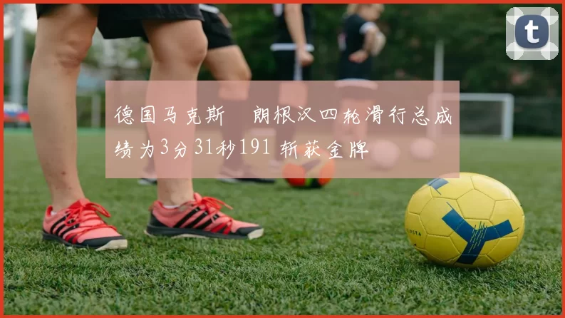 德国马克斯・朗根汉四轮滑行总成绩为3分31秒191 斩获金牌