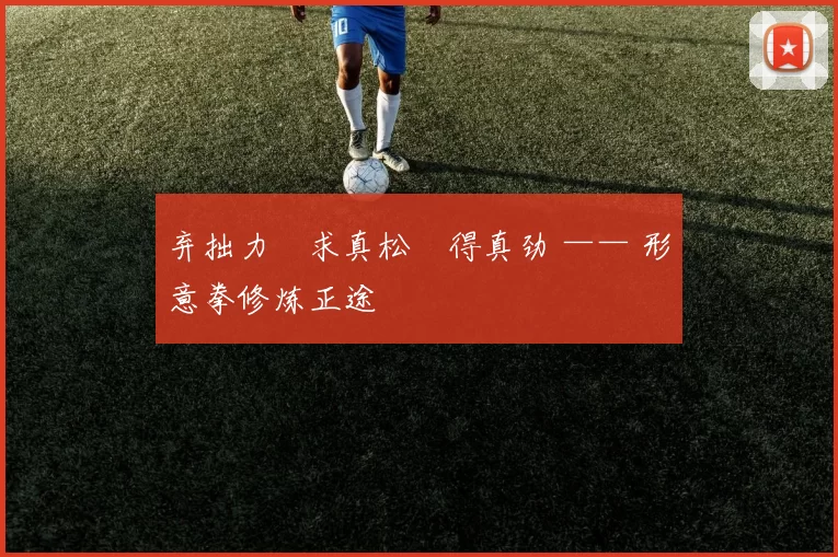 弃拙力・求真松・得真劲 —— 形意拳修炼正途