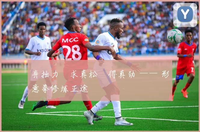 弃拙力・求真松・得真劲 —— 形意拳修炼正途