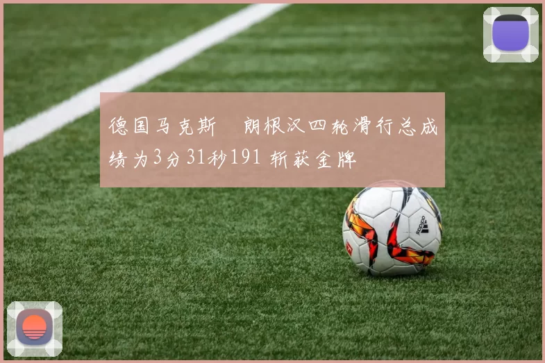 德国马克斯・朗根汉四轮滑行总成绩为3分31秒191 斩获金牌