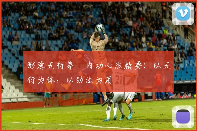 形意五行拳・内功心法精要：以五行为体，以劲法为用