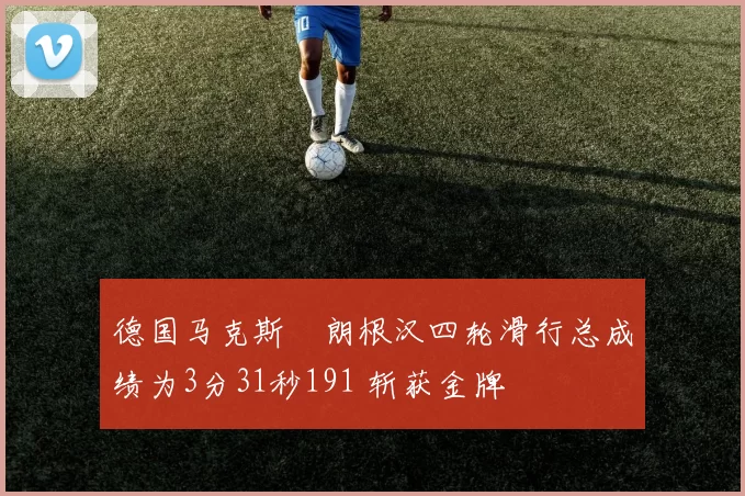 德国马克斯・朗根汉四轮滑行总成绩为3分31秒191 斩获金牌