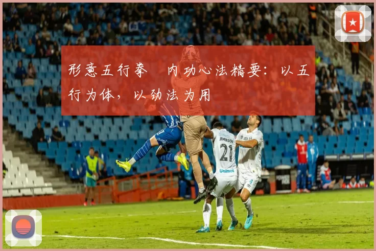形意五行拳・内功心法精要：以五行为体，以劲法为用