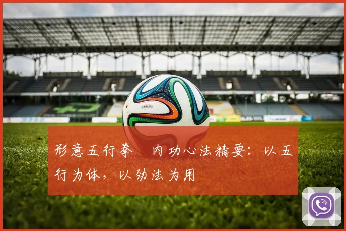 形意五行拳・内功心法精要：以五行为体，以劲法为用