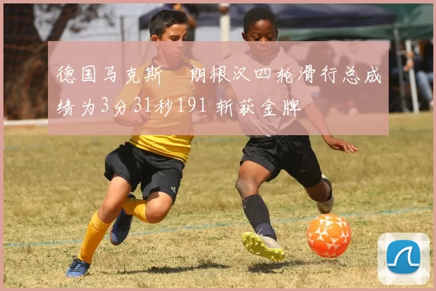 德国马克斯・朗根汉四轮滑行总成绩为3分31秒191 斩获金牌