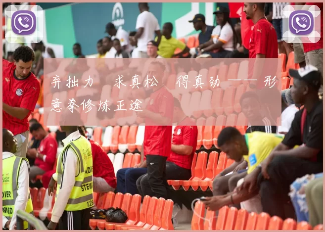 弃拙力・求真松・得真劲 —— 形意拳修炼正途