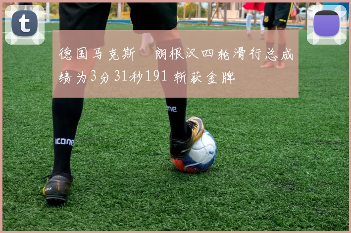 德国马克斯・朗根汉四轮滑行总成绩为3分31秒191 斩获金牌
