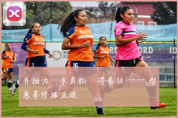 弃拙力・求真松・得真劲 —— 形意拳修炼正途