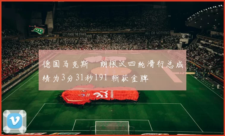 德国马克斯・朗根汉四轮滑行总成绩为3分31秒191 斩获金牌