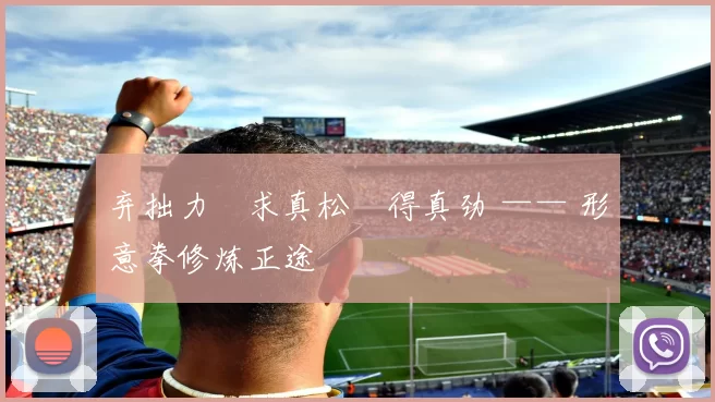 弃拙力・求真松・得真劲 —— 形意拳修炼正途
