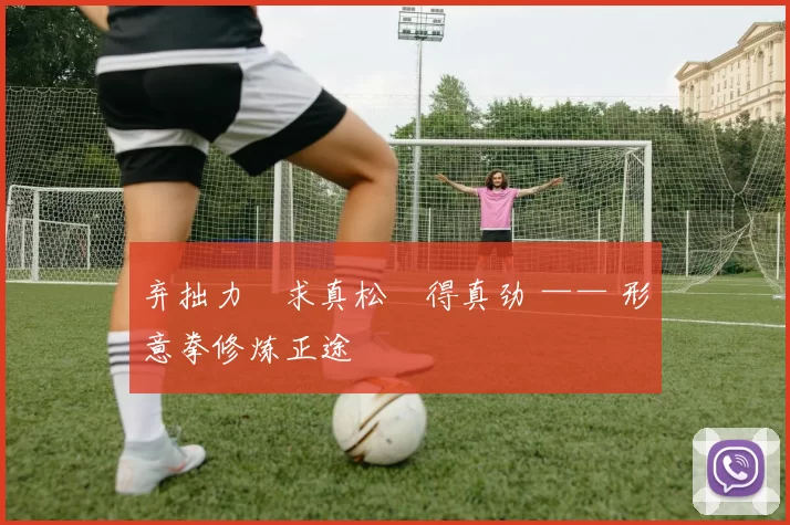 弃拙力・求真松・得真劲 —— 形意拳修炼正途