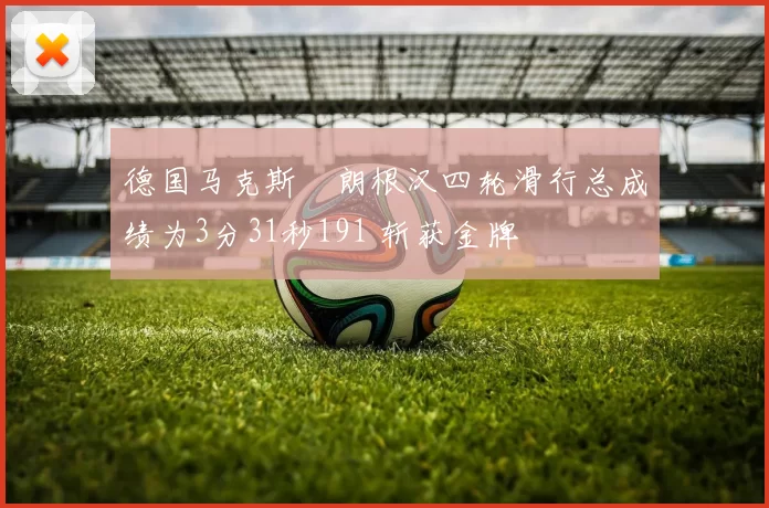 德国马克斯・朗根汉四轮滑行总成绩为3分31秒191 斩获金牌