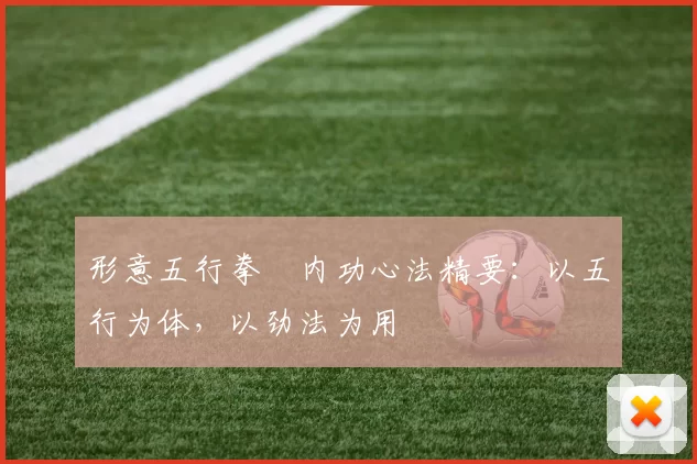 形意五行拳・内功心法精要：以五行为体，以劲法为用