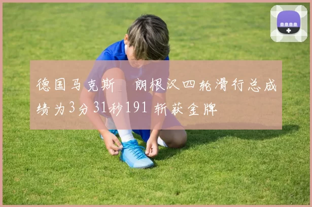 德国马克斯・朗根汉四轮滑行总成绩为3分31秒191 斩获金牌