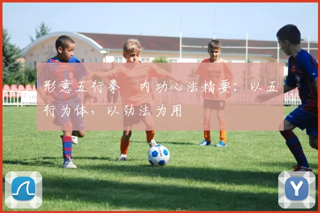 形意五行拳・内功心法精要：以五行为体，以劲法为用