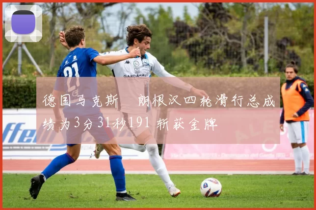 德国马克斯・朗根汉四轮滑行总成绩为3分31秒191 斩获金牌