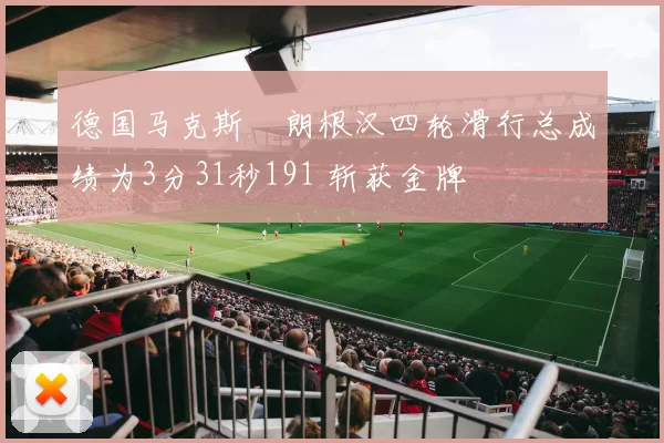 德国马克斯・朗根汉四轮滑行总成绩为3分31秒191 斩获金牌