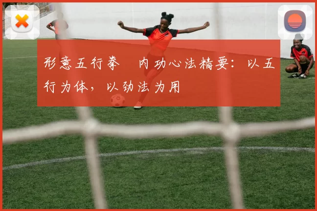 形意五行拳・内功心法精要：以五行为体，以劲法为用