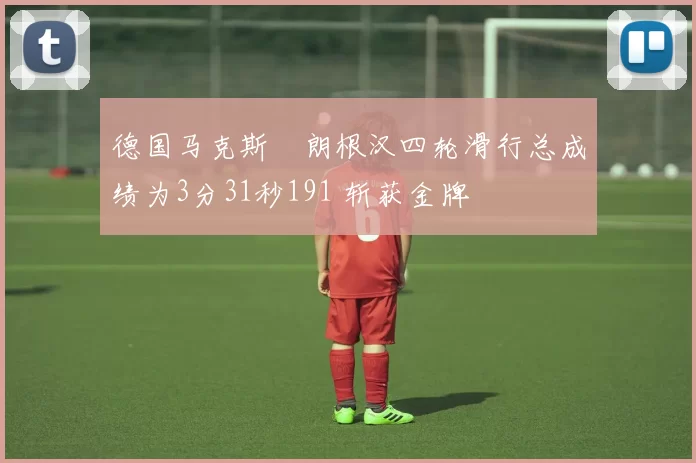 德国马克斯・朗根汉四轮滑行总成绩为3分31秒191 斩获金牌