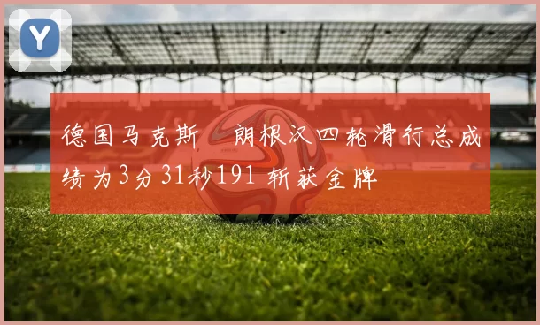 德国马克斯・朗根汉四轮滑行总成绩为3分31秒191 斩获金牌